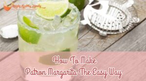 How To Make Patron Margaritas The Easy Way